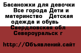 Басаножки для девочки - Все города Дети и материнство » Детская одежда и обувь   . Свердловская обл.,Североуральск г.